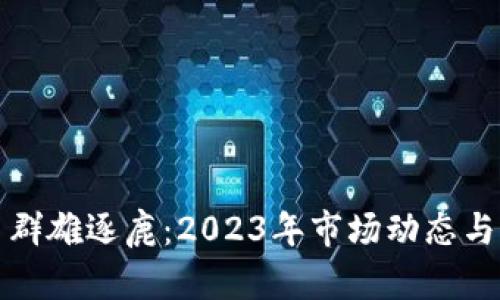 加密货币群雄逐鹿:2023年市场动态与前景分析