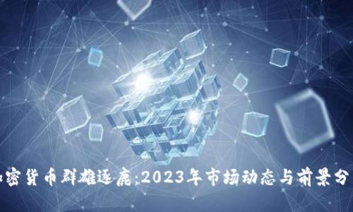 加密货币群雄逐鹿:2023年市场动态与前景分析