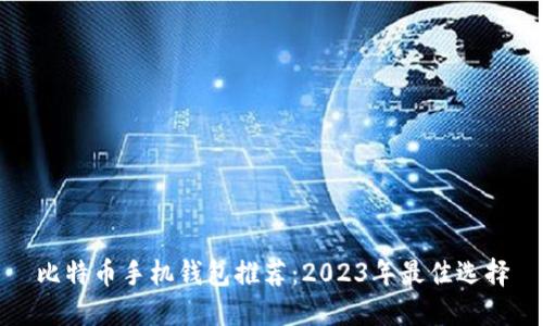 比特币手机钱包推荐:2023年最佳选择