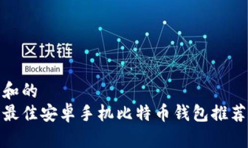 和的
最佳安卓手机比特币钱包推荐