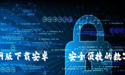 比特币钱包官网版下载安卓——安全便捷的数字货币管理工具