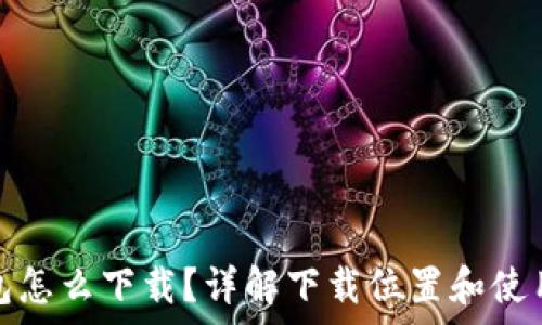   
比特币钱包怎么下载？详解下载位置和使用注意事项