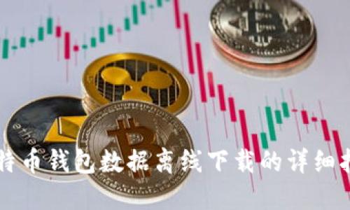 比特币钱包数据离线下载的详细指南