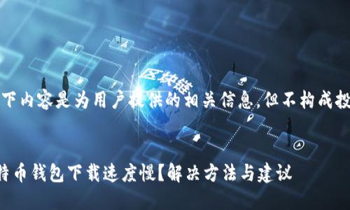 注意：以下内容是为用户提供的相关信息，但不构成投资建议。


为何比特币钱包下载速度慢？解决方法与建议