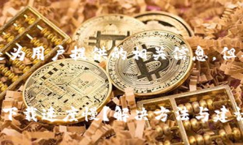注意：以下内容是为用户提供的相关信息，但不构成投资建议。


为何比特币钱包下载速度慢？解决方法与建议