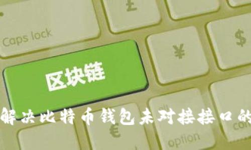 如何解决比特币钱包未对接接口的问题