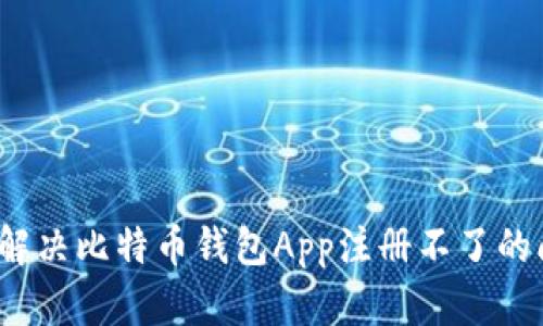 如何解决比特币钱包App注册不了的问题？