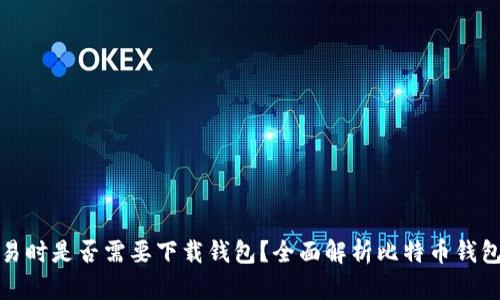 比特币交易时是否需要下载钱包？全面解析比特币钱包的必要性