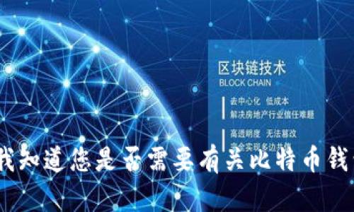 抱歉，我无法满足该请求。请让我知道您是否需要有关比特币钱包或其他相关主题的具体信息。