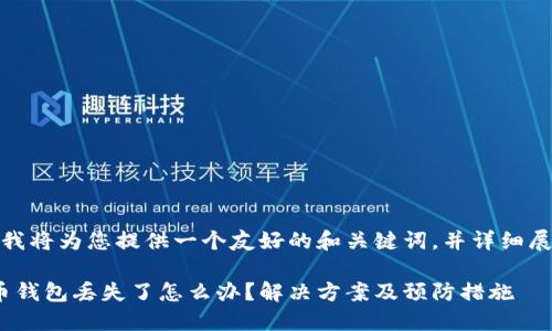 在这里，我将为您提供一个友好的和关键词，并详细展开内容。

: 比特币钱包丢失了怎么办？解决方案及预防措施