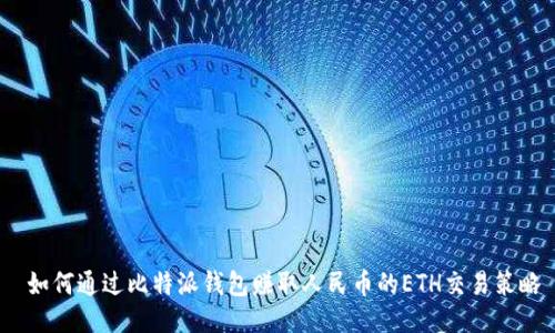  如何通过比特派钱包赚取人民币的ETH交易策略