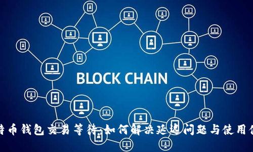 比特币钱包交易等待：如何解决延迟问题与使用体验