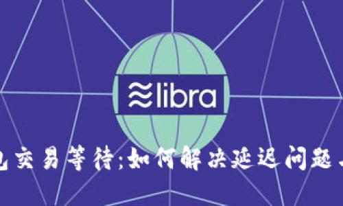 比特币钱包交易等待：如何解决延迟问题与使用体验