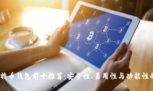 2023年比特币钱包前十推荐：安全性、易用性与功能性的完美结合