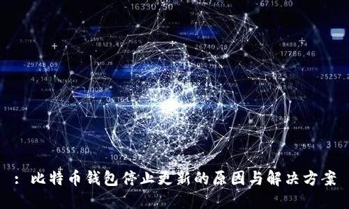 : 比特币钱包停止更新的原因与解决方案