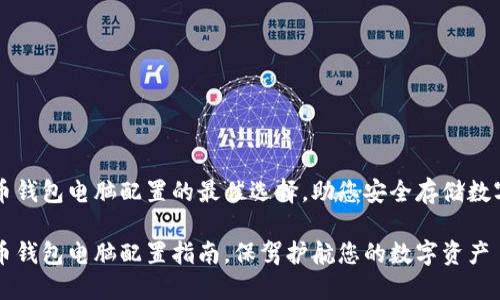 比特币钱包电脑配置的最佳选择，助您安全存储数字资产

比特币钱包电脑配置指南，保驾护航您的数字资产