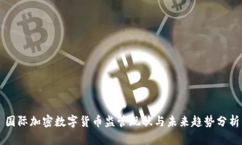 国际加密数字货币监管现状与未来趋势分析