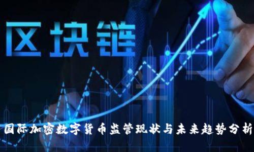 国际加密数字货币监管现状与未来趋势分析