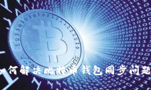 如何解决比特币钱包同步问题？
