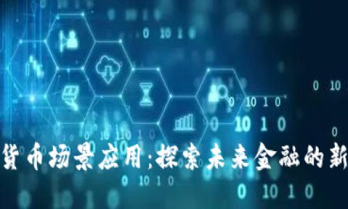 加密货币场景应用:探索未来金融的新机遇