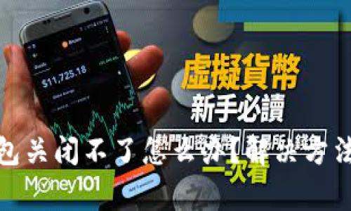 : 比特币钱包关闭不了怎么办？解决方法与注意事项