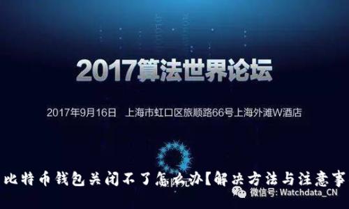 : 比特币钱包关闭不了怎么办？解决方法与注意事项