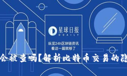 比特币钱包转账会被查吗？解析比特币交易的隐私性与监管动态