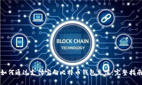如何通过支付宝向比特币钱包充值：完整指南