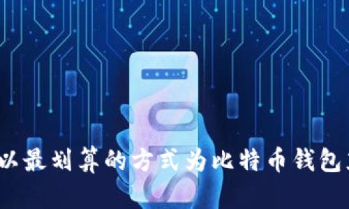 如何以最划算的方式为比特币钱包充值？
