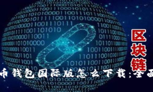 比特币钱包国际版怎么下载：全面指南