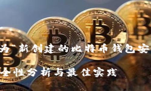 因应对您的请求，这里给出一个为“新创建的比特币钱包安全吗”设计的友好和关键词列表。

新创建的比特币钱包安全吗？安全性分析与最佳实践