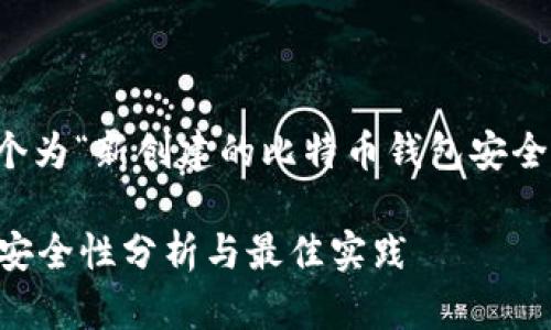 因应对您的请求，这里给出一个为“新创建的比特币钱包安全吗”设计的友好和关键词列表。

新创建的比特币钱包安全吗？安全性分析与最佳实践