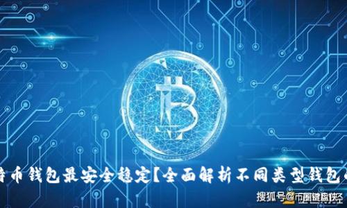 哪种比特币钱包最安全稳定？全面解析不同类型钱包的优缺点