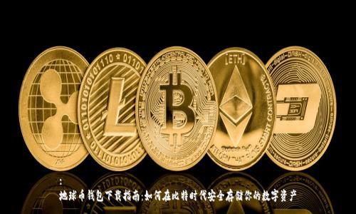 :
地球币钱包下载指南：如何在比特时代安全存储你的数字资产
