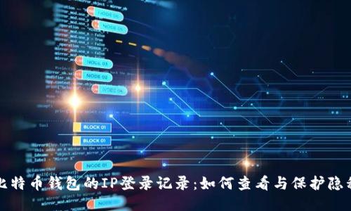 比特币钱包的IP登录记录：如何查看与保护隐私
