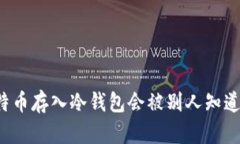 比特币存入冷钱包会被别人知道吗？