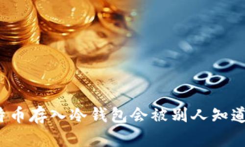 比特币存入冷钱包会被别人知道吗？