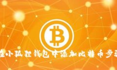 如何在小狐狸钱包中添加比特币步骤解析