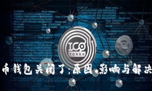 比特币钱包关闭了：原因、影响与解决方案