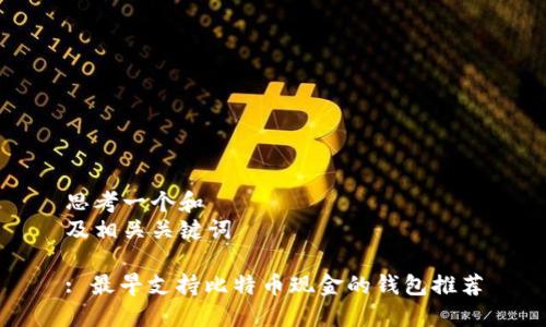 思考一个和  
及相关关键词

: 最早支持比特币现金的钱包推荐