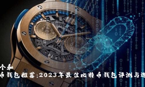 思考一个和  
: 比特币钱包推荐：2023年最佳比特币钱包评测与选择指南
