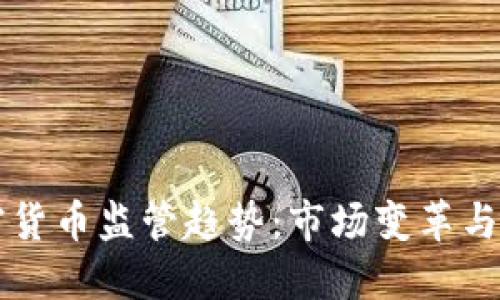 全球加密货币监管趋势:市场变革与未来展望