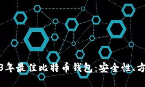 Title: 推荐2023年最佳比特币钱包：安全性、方便性全方位评测
