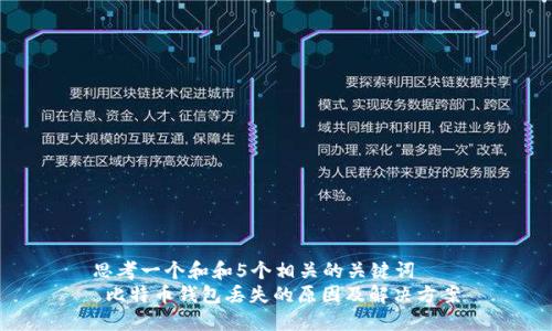 思考一个和和5个相关的关键词  
 比特币钱包丢失的原因及解决方案