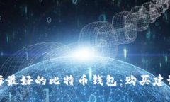 如何选择最好的比特币钱包：购买建议与评测