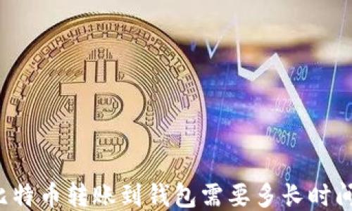 
比特币转账到钱包需要多长时间？