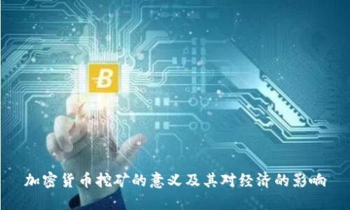 加密货币挖矿的意义及其对经济的影响