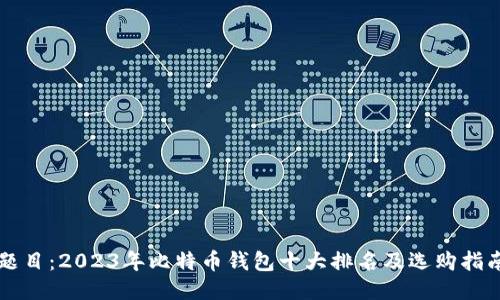 题目：2023年比特币钱包十大排名及选购指南