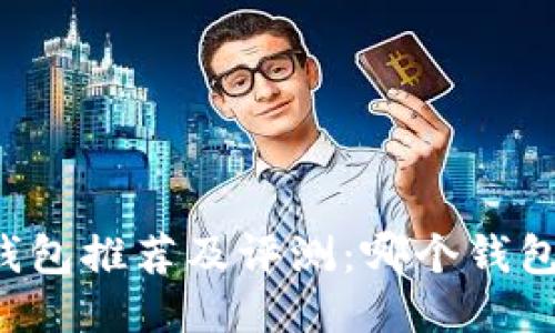 国产比特币钱包推荐及评测：哪个钱包最值得信赖？