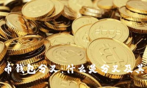 比特币钱包分叉:什么是分叉及其影响